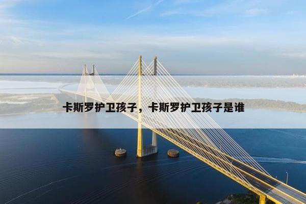 卡斯罗护卫孩子，卡斯罗护卫孩子是谁