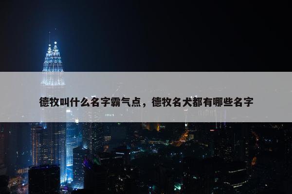 德牧叫什么名字霸气点，德牧名犬都有哪些名字