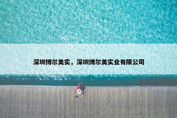 深圳博尔美实，深圳博尔美实业有限公司