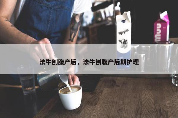 法牛刨腹产后，法牛刨腹产后期护理