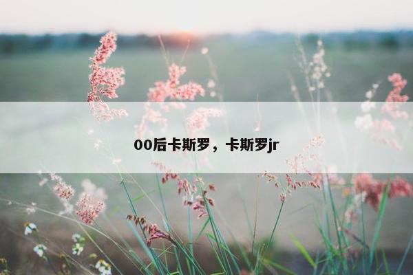 00后卡斯罗，卡斯罗jr