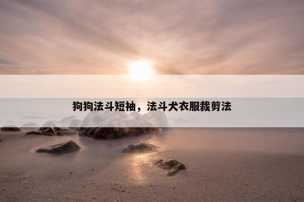 狗狗法斗短袖，法斗犬衣服裁剪法