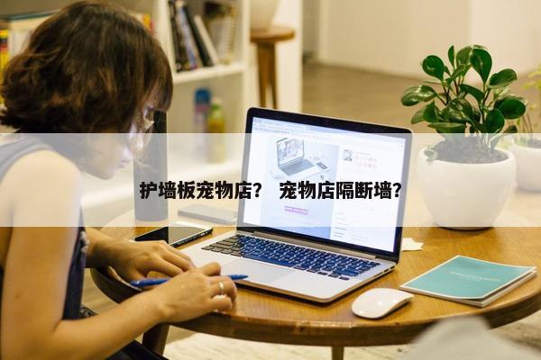 护墙板宠物店？ 宠物店隔断墙？