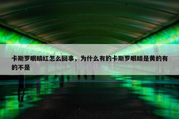 卡斯罗眼睛红怎么回事，为什么有的卡斯罗眼睛是黄的有的不是