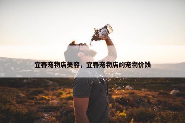 宜春宠物店美容，宜春宠物店的宠物价钱