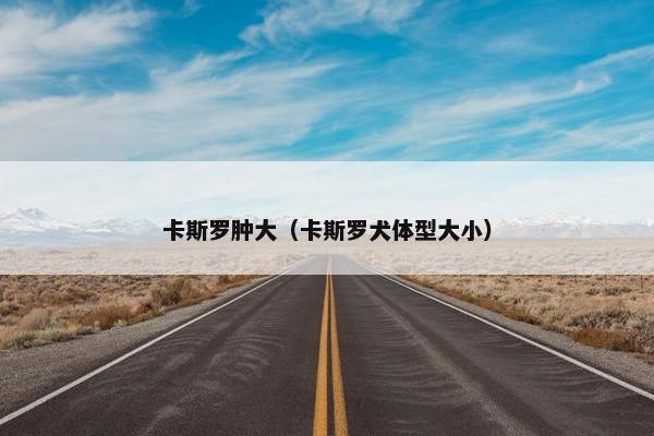 卡斯罗肿大（卡斯罗犬体型大小）