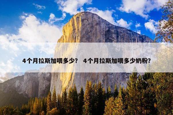 4个月拉斯加喂多少？ 4个月拉斯加喂多少奶粉？