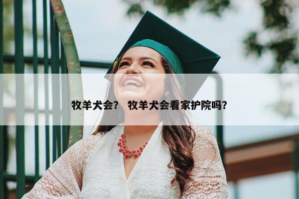 牧羊犬会？ 牧羊犬会看家护院吗？
