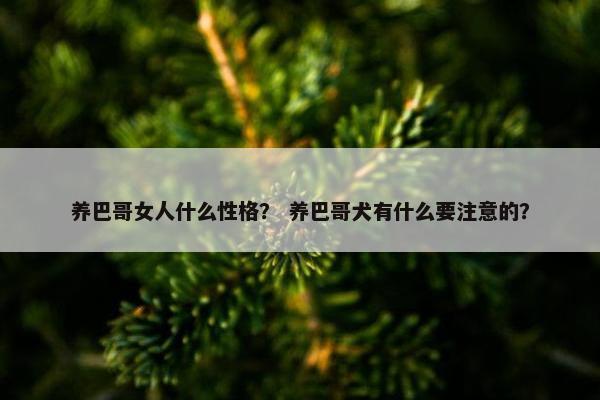 养巴哥女人什么性格？ 养巴哥犬有什么要注意的？