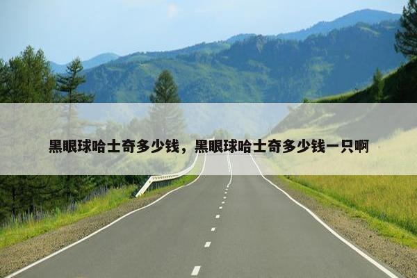 黑眼球哈士奇多少钱，黑眼球哈士奇多少钱一只啊