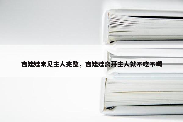 吉娃娃未见主人完整，吉娃娃离开主人就不吃不喝
