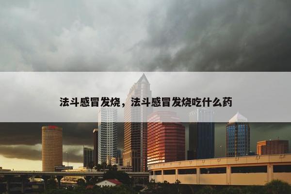 法斗感冒发烧，法斗感冒发烧吃什么药