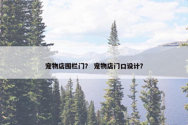 宠物店围栏门？ 宠物店门口设计？