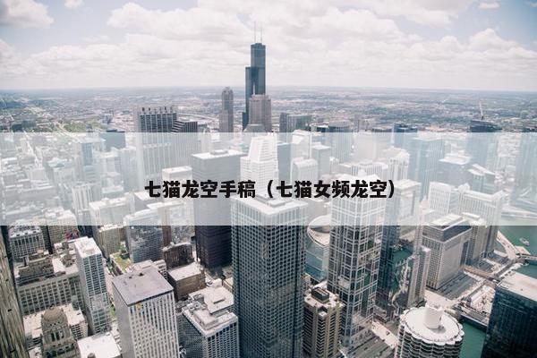 七猫龙空手稿（七猫女频龙空）