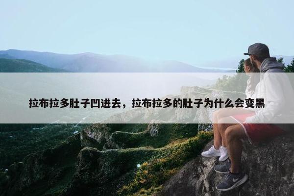拉布拉多肚子凹进去，拉布拉多的肚子为什么会变黑