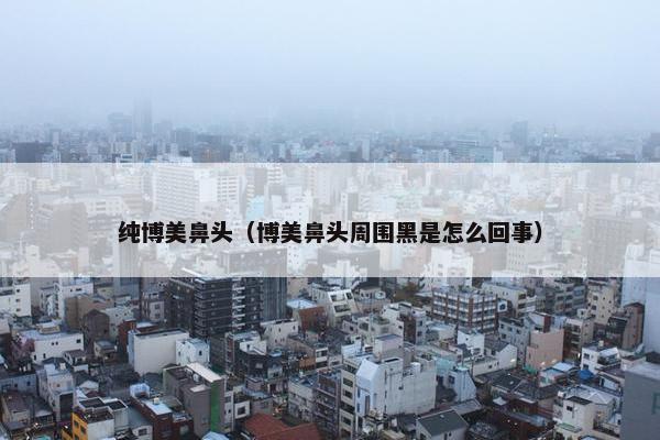 纯博美鼻头（博美鼻头周围黑是怎么回事）